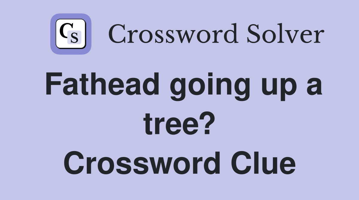 Fathead going up a tree? Crossword Clue Answers Crossword Solver